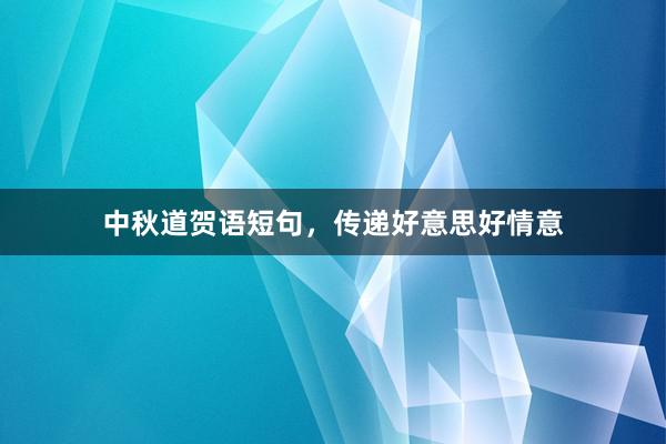 中秋道贺语短句,传递好意思好情意