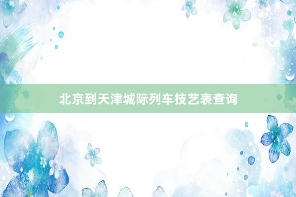 北京到天津城际列车技艺表查询