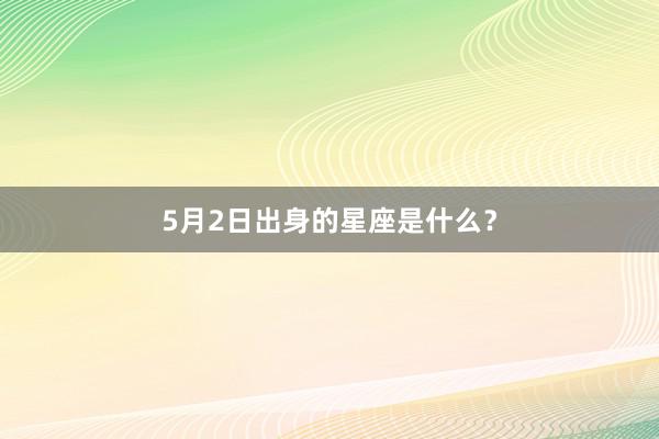 5月2日出身的星座是什么？