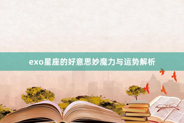 exo星座的好意思妙魔力与运势解析