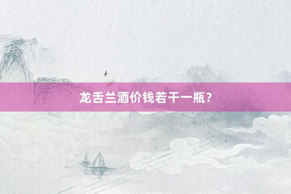 龙舌兰酒价钱若干一瓶？