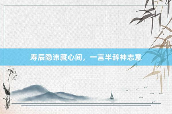 寿辰隐讳藏心间，一言半辞神志意