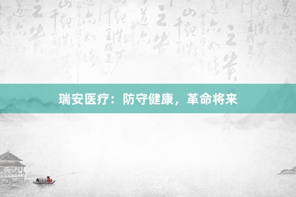 瑞安医疗：防守健康，革命将来