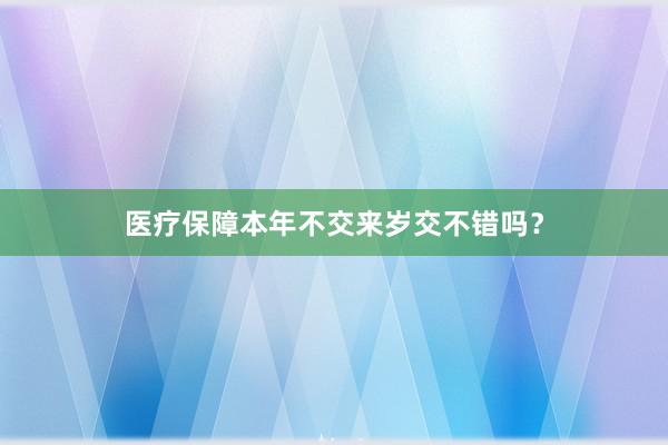 医疗保障本年不交来岁交不错吗？