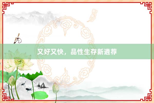 又好又快，品性生存新遴荐
