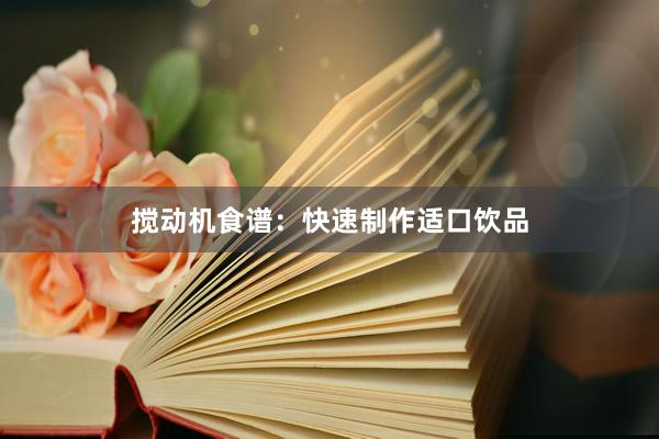搅动机食谱：快速制作适口饮品